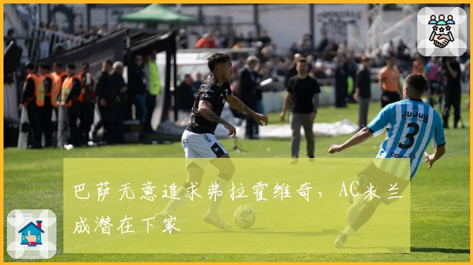 巴萨无意追求弗拉霍维奇，AC米兰成潜在下家