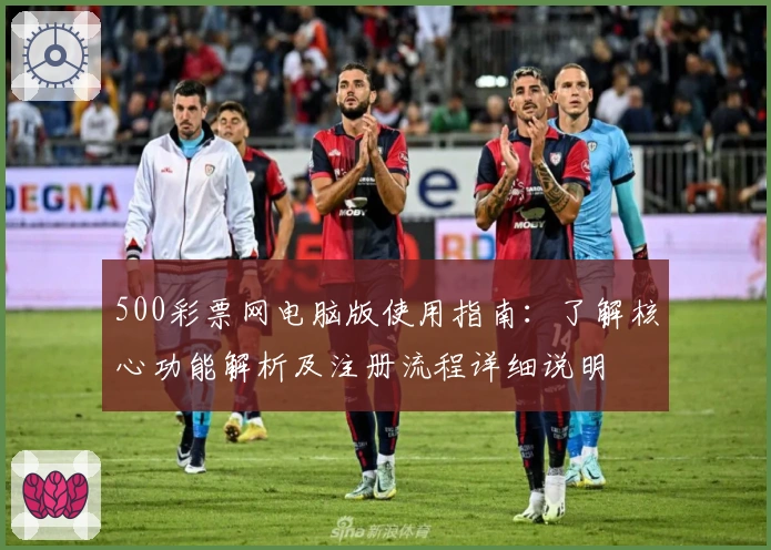 500彩票网电脑版使用指南：了解核心功能解析及注册流程详细说明