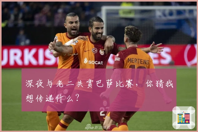 深夜与老二共赏巴萨比赛，你猜我想传递什么？