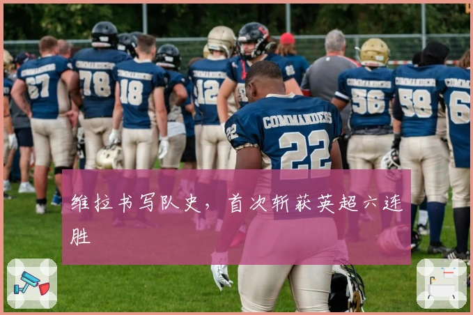 维拉书写队史，首次斩获英超六连胜