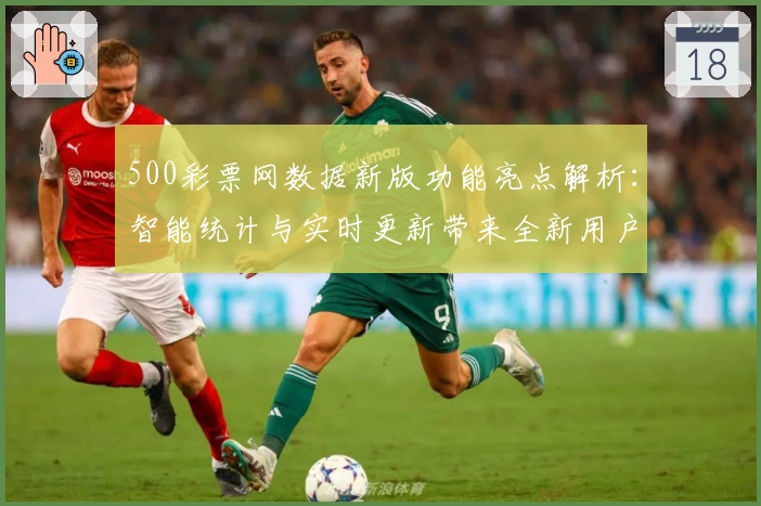 500彩票网数据新版功能亮点解析：智能统计与实时更新带来全新用户体验