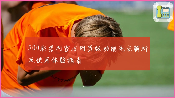 500彩票网官方网页版功能亮点解析及使用体验指南