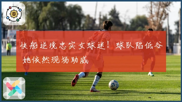 快船逆境忠实女球迷！球队陷低谷 她依然现场助威