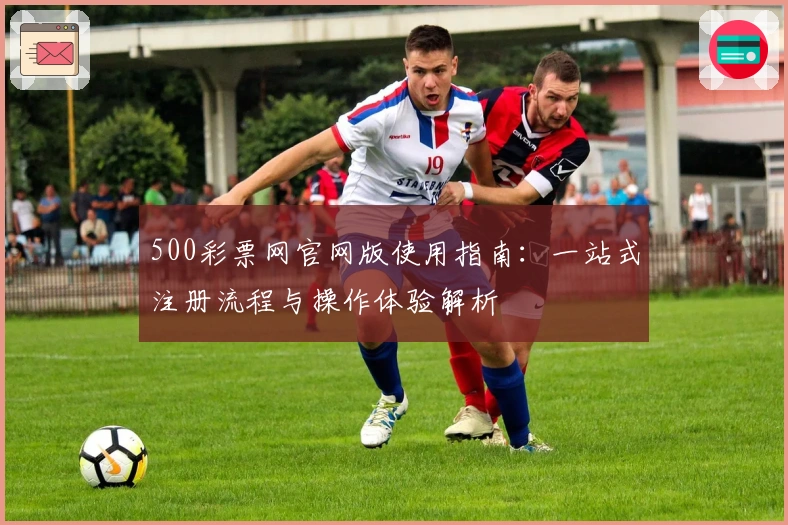 500彩票网官网版使用指南：一站式注册流程与操作体验解析