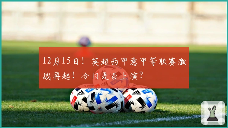 12月15日！英超西甲意甲等联赛激战再起！冷门是否上演？