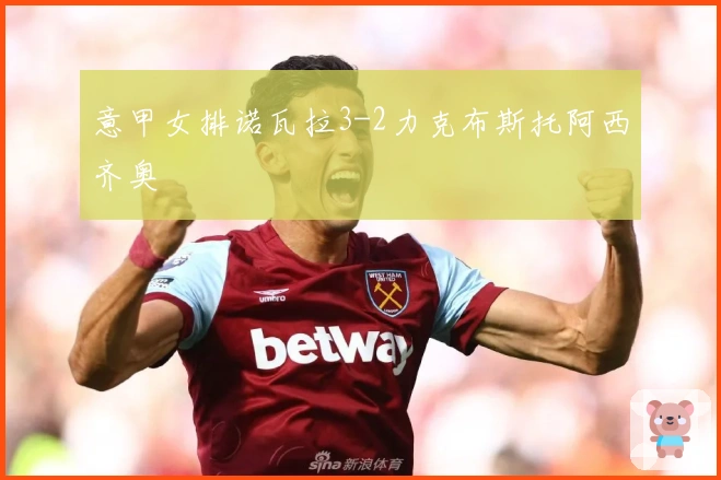 意甲女排诺瓦拉3-2力克布斯托阿西齐奥