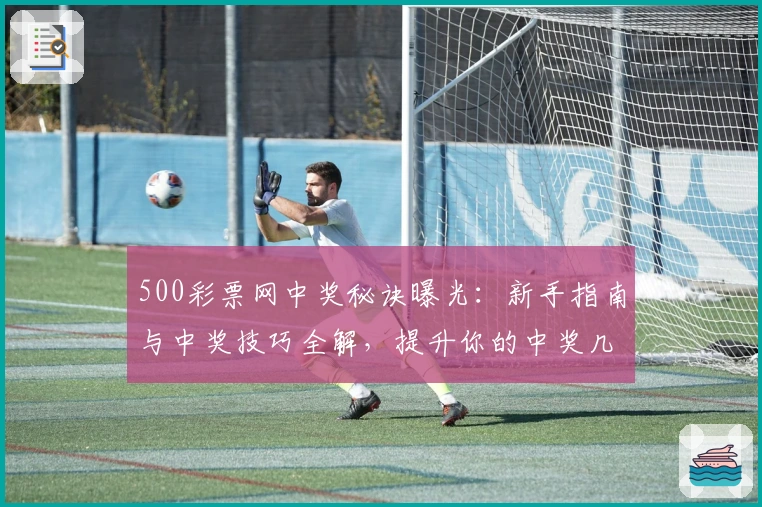 500彩票网中奖秘诀曝光：新手指南与中奖技巧全解，提升你的中奖几率