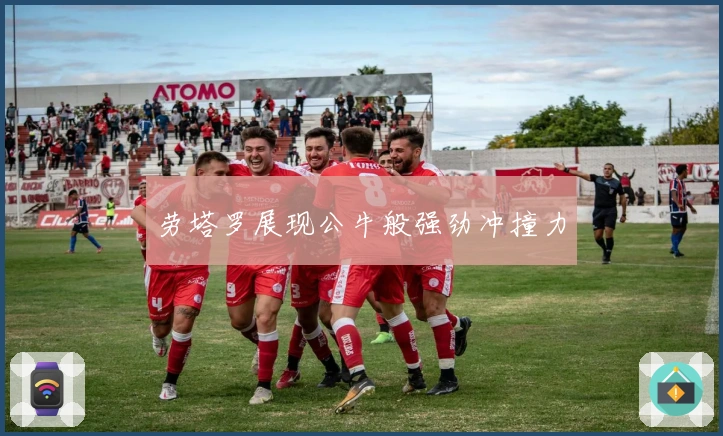 劳塔罗展现公牛般强劲冲撞力