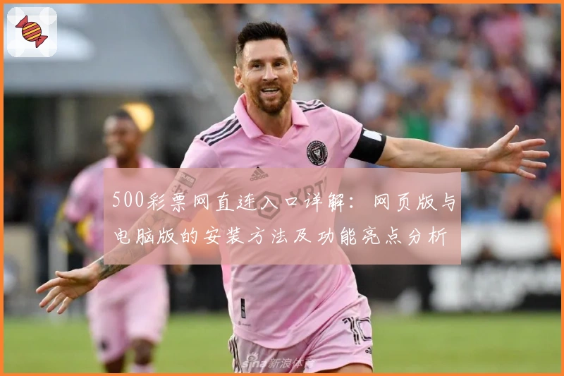 500彩票网直连入口详解:网页版与电脑版的安装方法及功能亮点分析