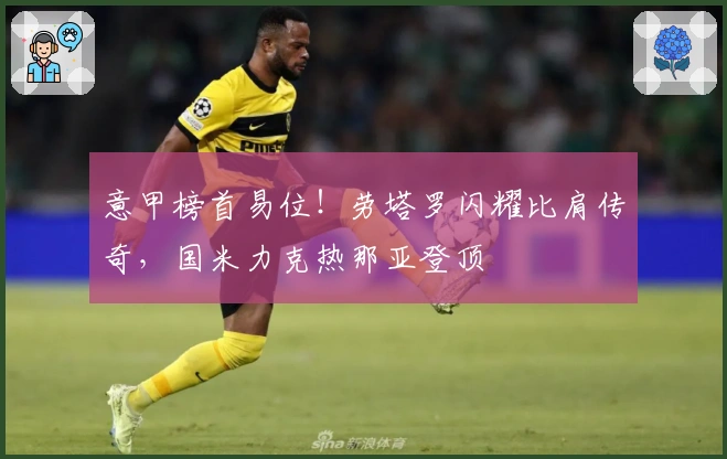 意甲榜首易位！劳塔罗闪耀比肩传奇，国米力克热那亚登顶