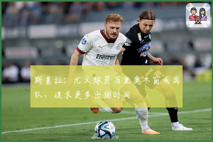 斯基拉：尤文球员马里奥冬窗或离队，追求更多出场时间