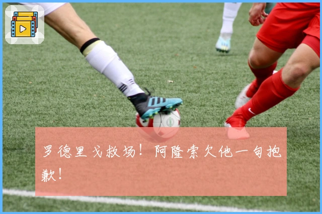 罗德里戈救场！阿隆索欠他一句抱歉！