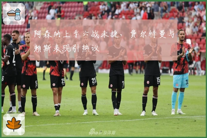 阿森纳上季六战未捷，费尔特曼与赖斯表现引热议