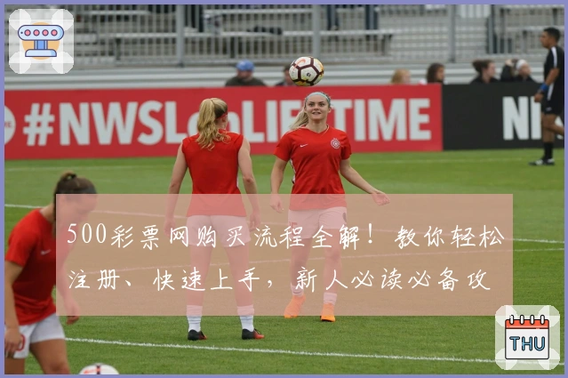 500彩票网购买流程全解！教你轻松注册、快速上手，新人必读必备攻略