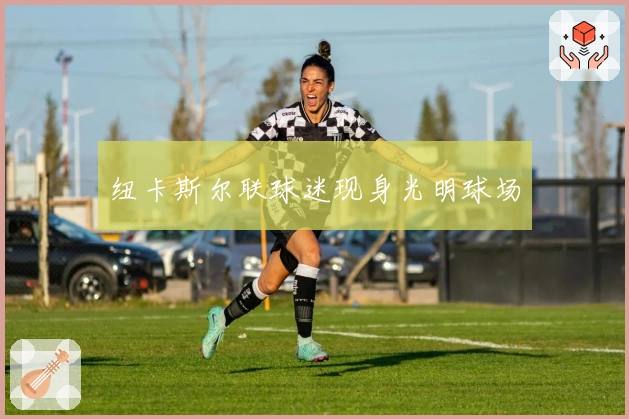 纽卡斯尔联球迷现身光明球场