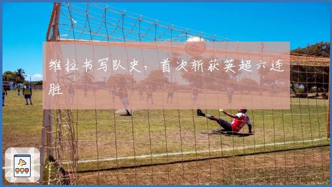 维拉书写队史，首次斩获英超六连胜