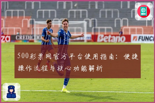 500彩票网官方平台使用指南:便捷操作流程与核心功能解析