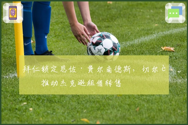 拜仁锁定恩佐·费尔南德斯，切尔西推动杰克逊租借转售