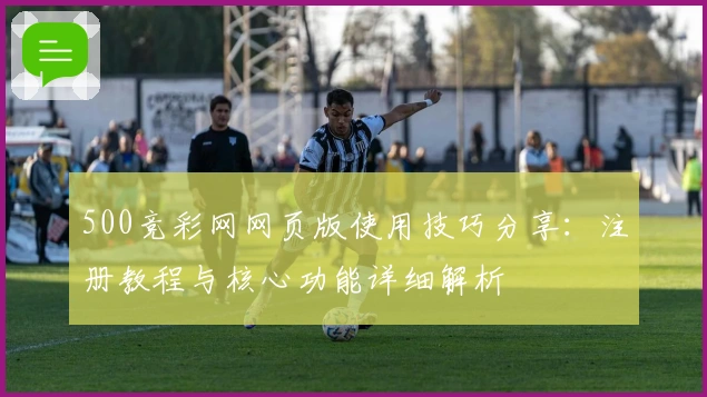 500竞彩网网页版使用技巧分享：注册教程与核心功能详细解析